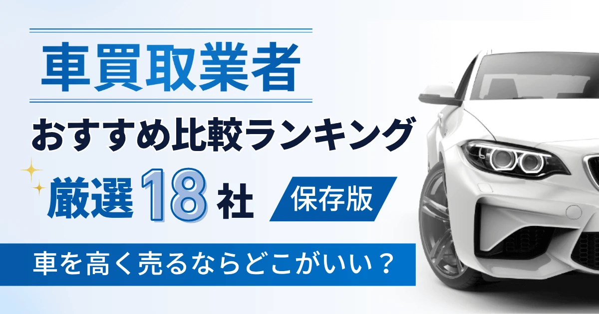 車買取業者おすすめ比較ランキング厳選18社【保存版】車を高く売るならどこがいい？